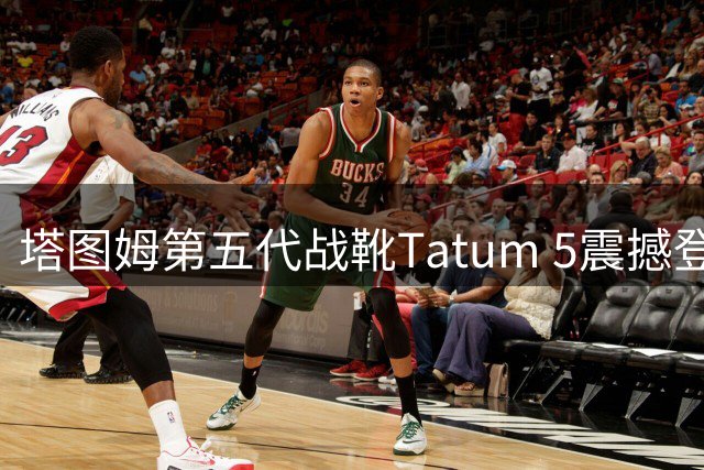 塔图姆第五代战靴Tatum 5震撼登场 中国地区首批发售