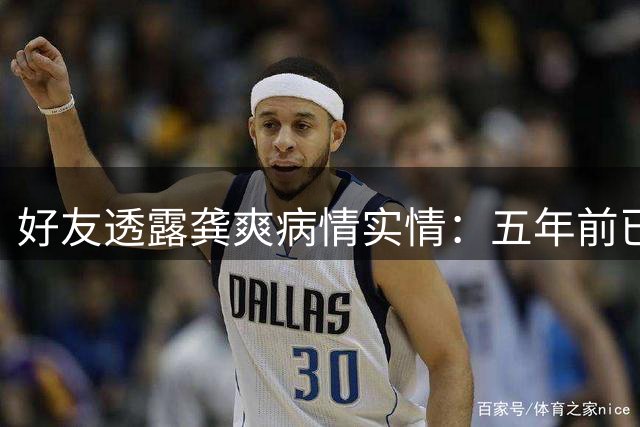 好友透露龚爽病情实情：五年前已确诊 舞台生涯坚持至生命最后