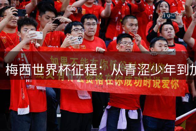 梅西世界杯征程：从青涩少年到加冕球王